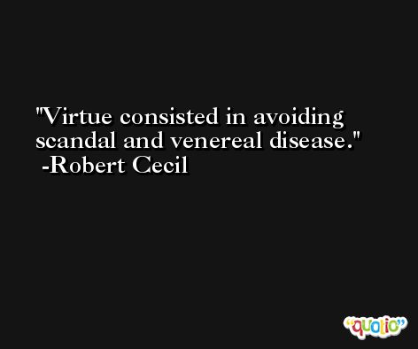Virtue consisted in avoiding scandal and venereal disease. -Robert Cecil