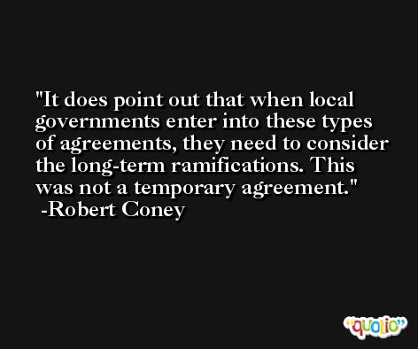 It does point out that when local governments enter into these types of agreements, they need to consider the long-term ramifications. This was not a temporary agreement. -Robert Coney