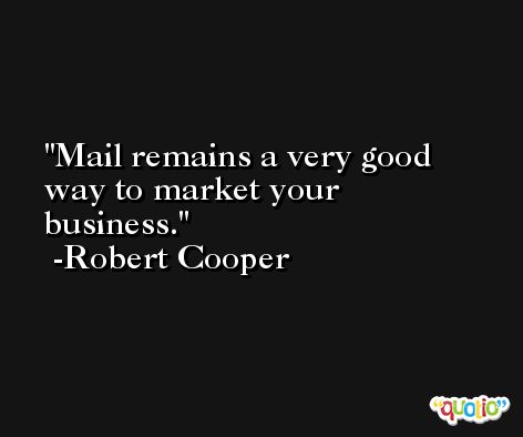 Mail remains a very good way to market your business. -Robert Cooper