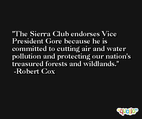 The Sierra Club endorses Vice President Gore because he is committed to cutting air and water pollution and protecting our nation's treasured forests and wildlands. -Robert Cox