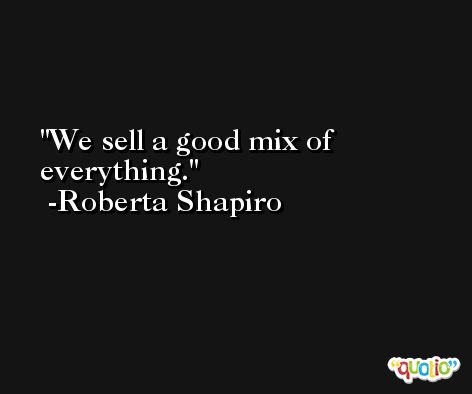 We sell a good mix of everything. -Roberta Shapiro