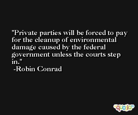 Private parties will be forced to pay for the cleanup of environmental damage caused by the federal government unless the courts step in. -Robin Conrad