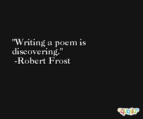 Writing a poem is discovering. -Robert Frost