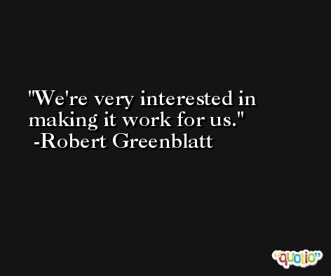 We're very interested in making it work for us. -Robert Greenblatt