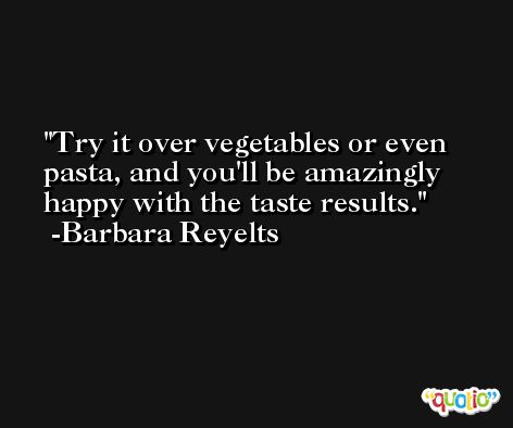 Try it over vegetables or even pasta, and you'll be amazingly happy with the taste results. -Barbara Reyelts