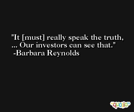 It [must] really speak the truth, ... Our investors can see that. -Barbara Reynolds