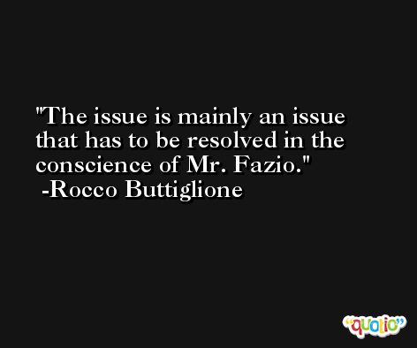 The issue is mainly an issue that has to be resolved in the conscience of Mr. Fazio. -Rocco Buttiglione