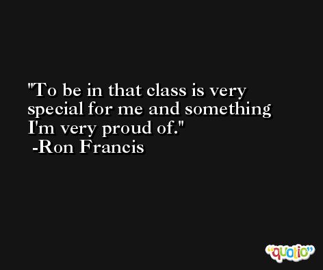To be in that class is very special for me and something I'm very proud of. -Ron Francis