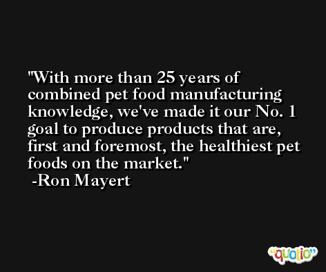 With more than 25 years of combined pet food manufacturing knowledge, we've made it our No. 1 goal to produce products that are, first and foremost, the healthiest pet foods on the market. -Ron Mayert