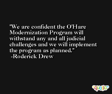 We are confident the O'Hare Modernization Program will withstand any and all judicial challenges and we will implement the program as planned. -Roderick Drew