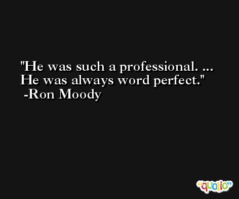 He was such a professional. ... He was always word perfect. -Ron Moody