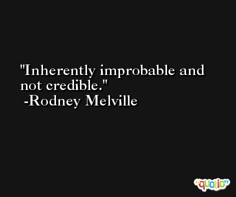 Inherently improbable and not credible. -Rodney Melville