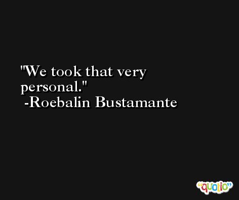 We took that very personal. -Roebalin Bustamante