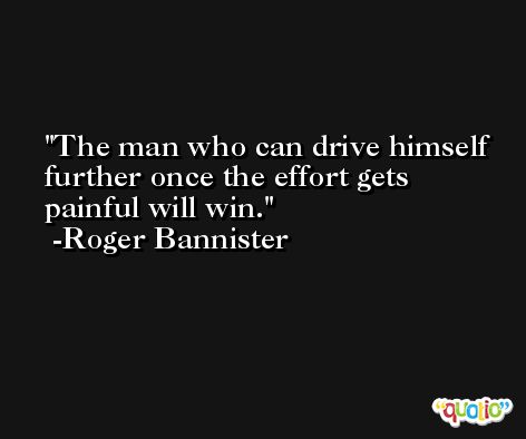 The man who can drive himself further once the effort gets painful will win. -Roger Bannister