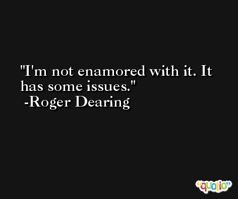 I'm not enamored with it. It has some issues. -Roger Dearing