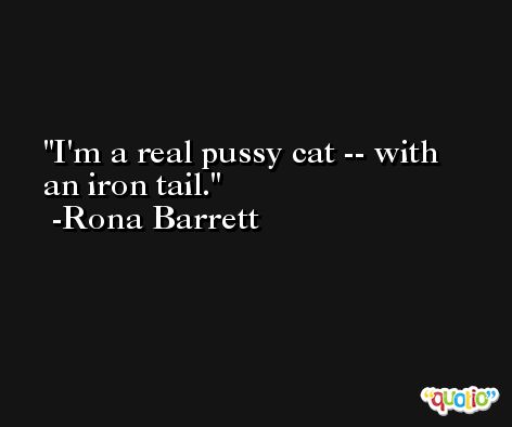 I'm a real pussy cat -- with an iron tail. -Rona Barrett