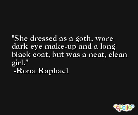 She dressed as a goth, wore dark eye make-up and a long black coat, but was a neat, clean girl. -Rona Raphael