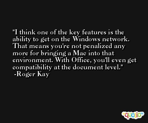 I think one of the key features is the ability to get on the Windows network. That means you're not penalized any more for bringing a Mac into that environment. With Office, you'll even get compatibility at the document level. -Roger Kay
