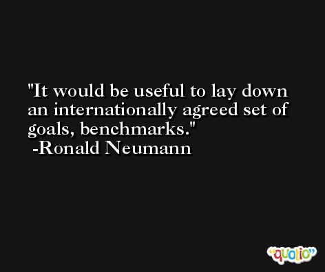 It would be useful to lay down an internationally agreed set of goals, benchmarks. -Ronald Neumann