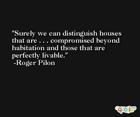Surely we can distinguish houses that are . . . compromised beyond habitation and those that are perfectly livable. -Roger Pilon