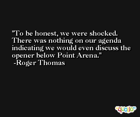 To be honest, we were shocked. There was nothing on our agenda indicating we would even discuss the opener below Point Arena. -Roger Thomas