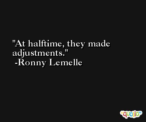 At halftime, they made adjustments. -Ronny Lemelle