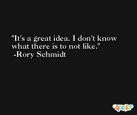 It's a great idea. I don't know what there is to not like. -Rory Schmidt