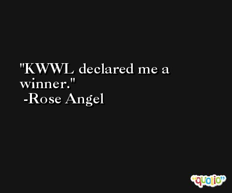 KWWL declared me a winner. -Rose Angel