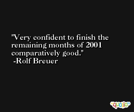 Very confident to finish the remaining months of 2001 comparatively good. -Rolf Breuer