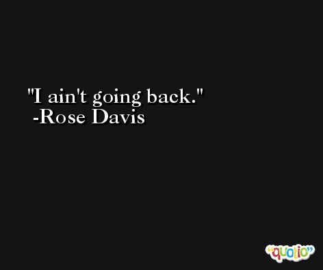 I ain't going back. -Rose Davis