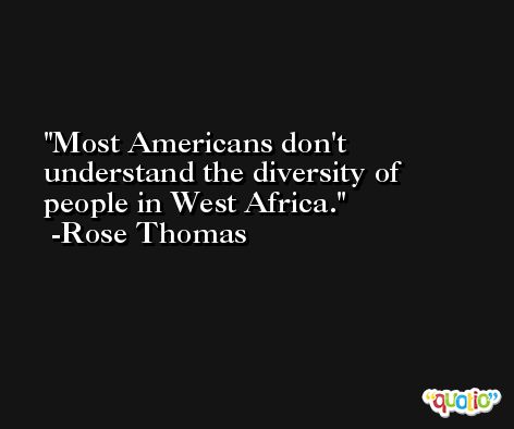 Most Americans don't understand the diversity of people in West Africa. -Rose Thomas