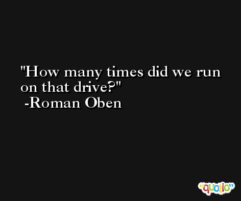 How many times did we run on that drive? -Roman Oben