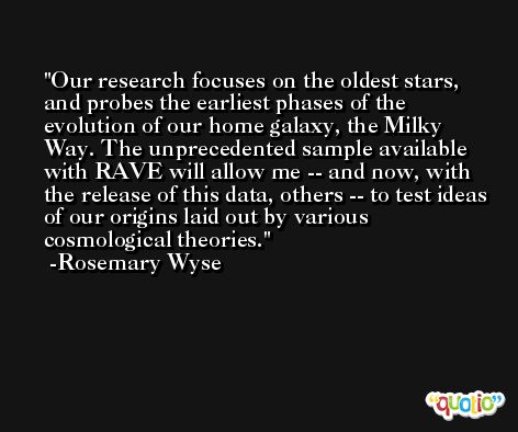 Our research focuses on the oldest stars, and probes the earliest phases of the evolution of our home galaxy, the Milky Way. The unprecedented sample available with RAVE will allow me -- and now, with the release of this data, others -- to test ideas of our origins laid out by various cosmological theories. -Rosemary Wyse