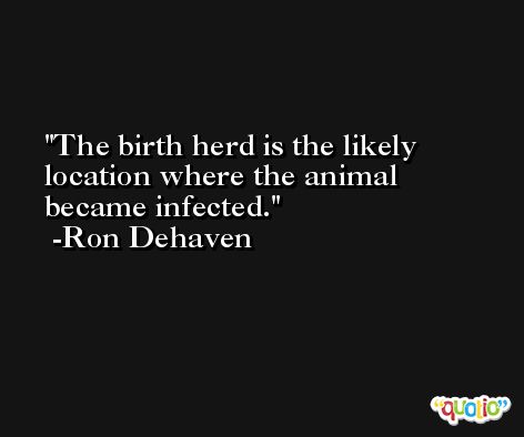 The birth herd is the likely location where the animal became infected. -Ron Dehaven