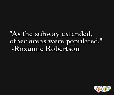 As the subway extended, other areas were populated. -Roxanne Robertson