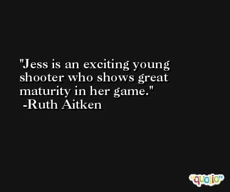 Jess is an exciting young shooter who shows great maturity in her game. -Ruth Aitken