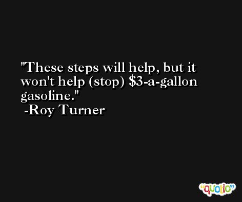 These steps will help, but it won't help (stop) $3-a-gallon gasoline. -Roy Turner