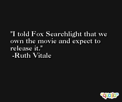 I told Fox Searchlight that we own the movie and expect to release it. -Ruth Vitale