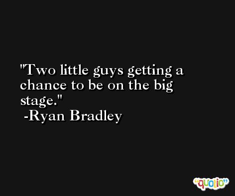 Two little guys getting a chance to be on the big stage. -Ryan Bradley