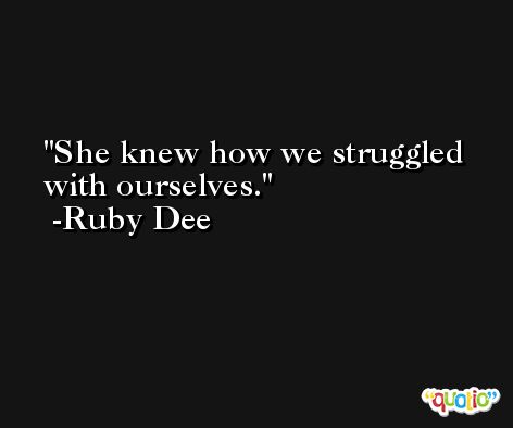 She knew how we struggled with ourselves. -Ruby Dee