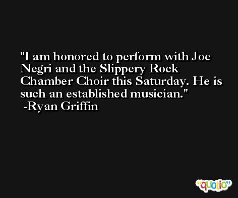 I am honored to perform with Joe Negri and the Slippery Rock Chamber Choir this Saturday. He is such an established musician. -Ryan Griffin