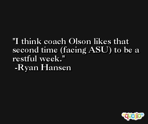 I think coach Olson likes that second time (facing ASU) to be a restful week. -Ryan Hansen