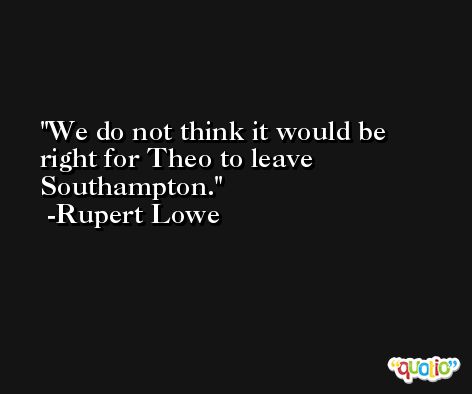 We do not think it would be right for Theo to leave Southampton. -Rupert Lowe