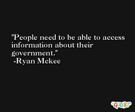 People need to be able to access information about their government. -Ryan Mckee