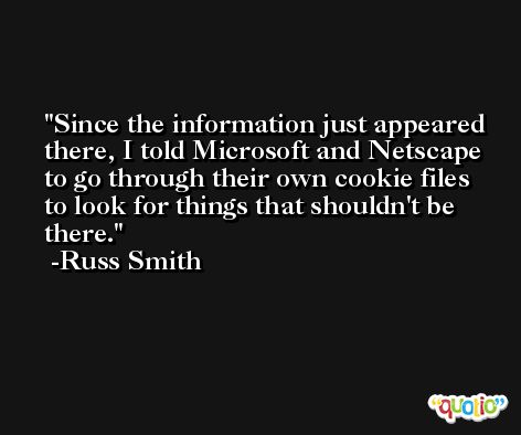 Since the information just appeared there, I told Microsoft and Netscape to go through their own cookie files to look for things that shouldn't be there. -Russ Smith
