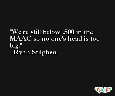 We're still below .500 in the MAAC so no one's head is too big. -Ryan Stilphen