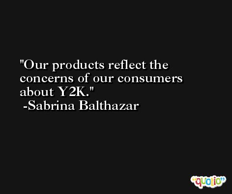 Our products reflect the concerns of our consumers about Y2K. -Sabrina Balthazar
