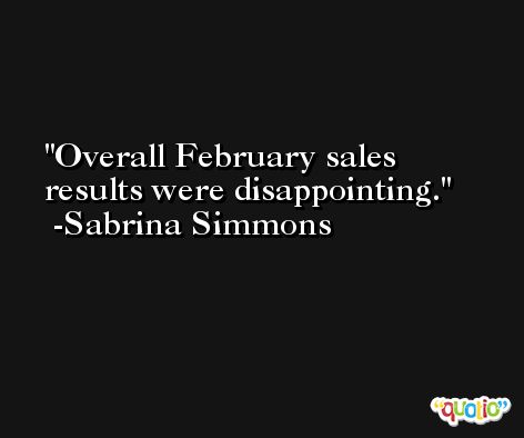 Overall February sales results were disappointing. -Sabrina Simmons