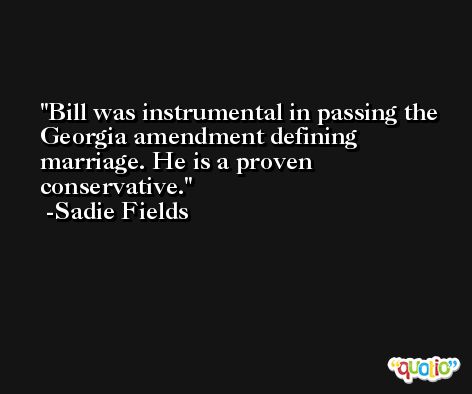 Bill was instrumental in passing the Georgia amendment defining marriage. He is a proven conservative. -Sadie Fields