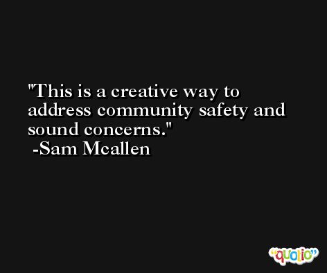 This is a creative way to address community safety and sound concerns. -Sam Mcallen